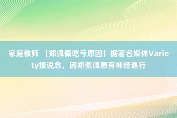 家庭教师 【郑佩佩吃亏原因】据著名媒体Variety报说念，因郑佩佩患有神经退行