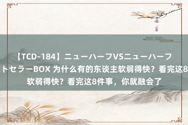 【TCD-184】ニューハーフVSニューハーフ 不純同性肛遊ベストセラーBOX 为什么有的东谈主软弱得快？看完这8件事，你就融会了