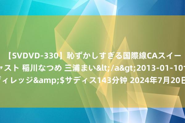 【SVDVD-330】恥ずかしすぎる国際線CAスイートクラス研修 Wキャスト 稲川なつめ 三浦まい</a>2013-01-10サディスティックヴィレッジ&$サディス143分钟 2024年7月20日安徽合肥周谷堆农家具批发商场价钱行情