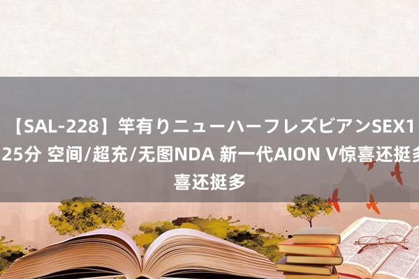 【SAL-228】竿有りニューハーフレズビアンSEX1125分 空间/超充/无图NDA 新一代AION V惊喜还挺多