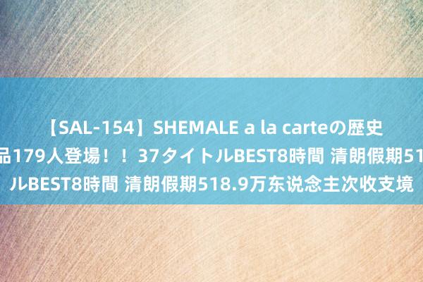 【SAL-154】SHEMALE a la carteの歴史 2 2011～2013 国内作品179人登場！！37タイトルBEST8時間 清朗假期518.9万东说念主次收支境