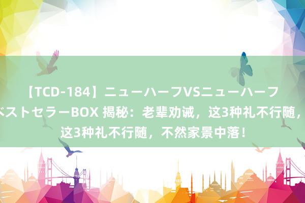 【TCD-184】ニューハーフVSニューハーフ 不純同性肛遊ベストセラーBOX 揭秘：老辈劝诫，这3种礼不行随，不然家景中落！