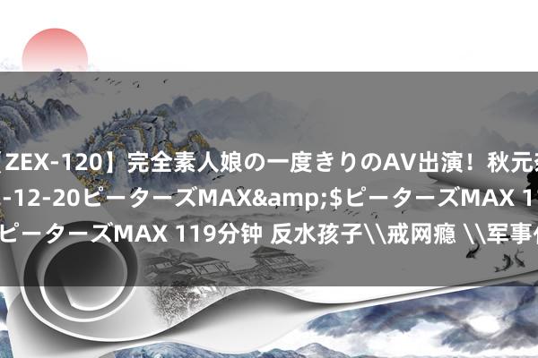 【ZEX-120】完全素人娘の一度きりのAV出演！秋元奈美</a>2012-12-20ピーターズMAX&$ピーターズMAX 119分钟 反水孩子\戒网瘾 \军事化措置学校