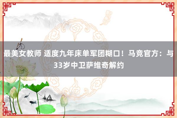 最美女教师 适度九年床单军团糊口！马竞官方：与33岁中卫萨维奇解约