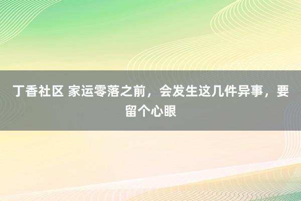 丁香社区 家运零落之前，会发生这几件异事，要留个心眼