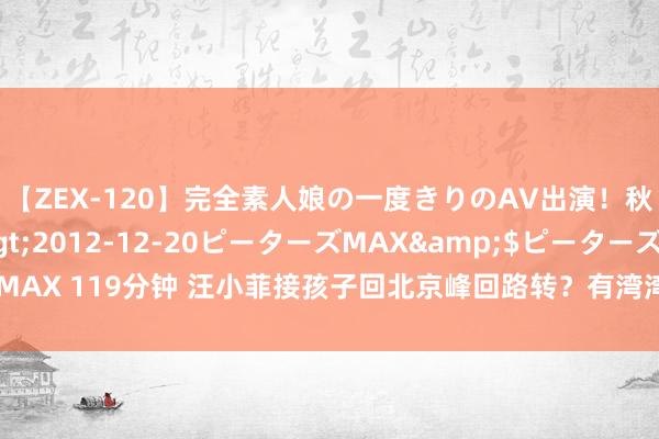 【ZEX-120】完全素人娘の一度きりのAV出演！秋元奈美</a>2012-12-20ピーターズMAX&$ピーターズMAX 119分钟 汪小菲接孩子回北京峰回路转？有湾湾大佬暗示愿助汪小菲急公好义