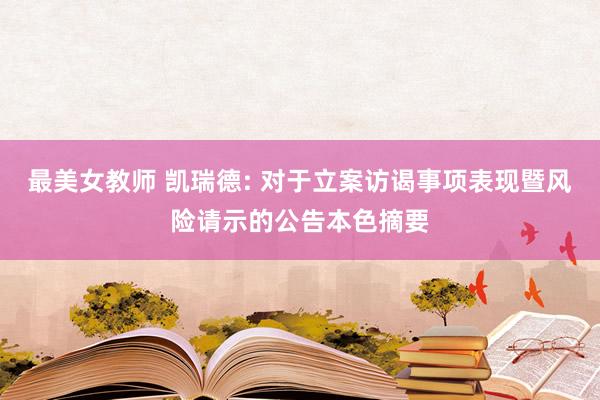 最美女教师 凯瑞德: 对于立案访谒事项表现暨风险请示的公告本色摘要