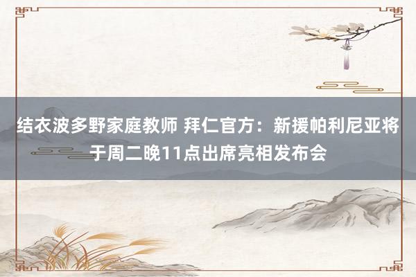 结衣波多野家庭教师 拜仁官方：新援帕利尼亚将于周二晚11点出席亮相发布会