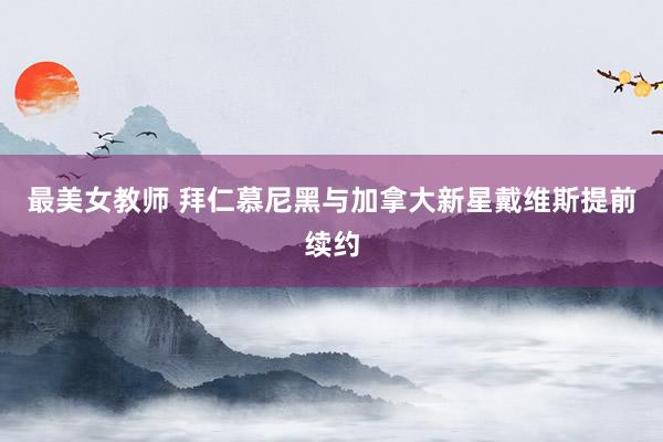 最美女教师 拜仁慕尼黑与加拿大新星戴维斯提前续约