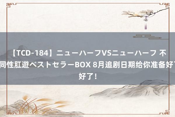 【TCD-184】ニューハーフVSニューハーフ 不純同性肛遊ベストセラーBOX 8月追剧日期给你准备好了！