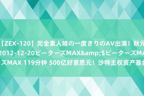 【ZEX-120】完全素人娘の一度きりのAV出演！秋元奈美</a>2012-12-20ピーターズMAX&$ピーターズMAX 119分钟 500亿好意思元！沙特主权资产基金牵手6家中国金融机构