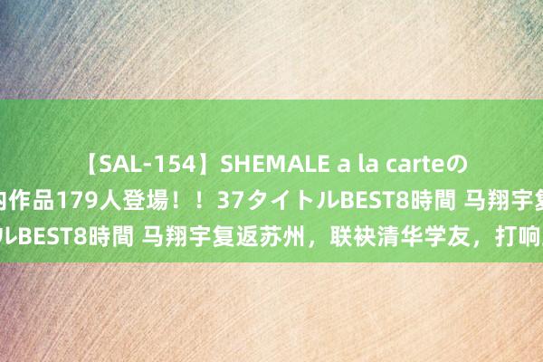 【SAL-154】SHEMALE a la carteの歴史 2 2011～2013 国内作品179人登場！！37タイトルBEST8時間 马翔宇复返苏州，联袂清华学友，打响正义之战