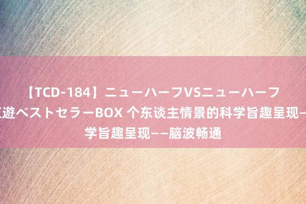 【TCD-184】ニューハーフVSニューハーフ 不純同性肛遊ベストセラーBOX 个东谈主情景的科学旨趣呈现——脑波畅通