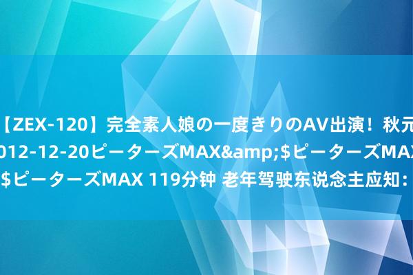 【ZEX-120】完全素人娘の一度きりのAV出演！秋元奈美</a>2012-12-20ピーターズMAX&$ピーターズMAX 119分钟 老年驾驶东说念主应知：“三力测试”