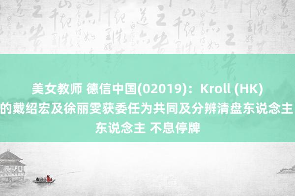 美女教师 德信中国(02019)：Kroll (HK) Limited的戴绍宏及徐丽雯获委任为共同及分辨清盘东说念主 不息停牌