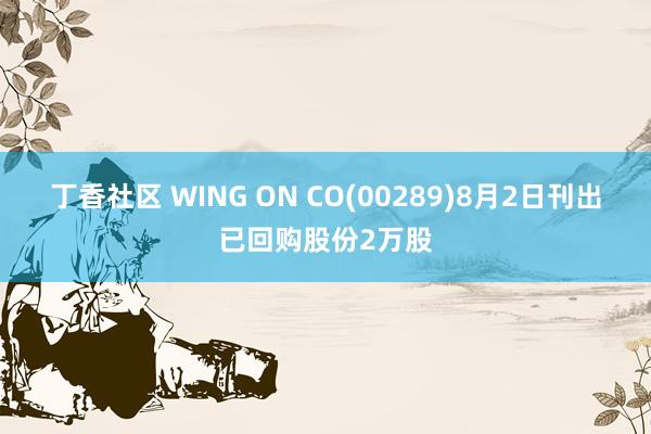 丁香社区 WING ON CO(00289)8月2日刊出已回购股份2万股