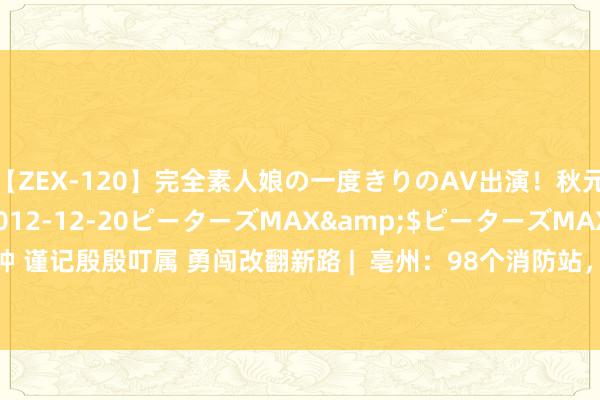 【ZEX-120】完全素人娘の一度きりのAV出演！秋元奈美</a>2012-12-20ピーターズMAX&$ピーターズMAX 119分钟 谨记殷殷叮属 勇闯改翻新路 |  亳州：98个消防站，终了“隐患不出村”_大皖新闻 | 安徽网