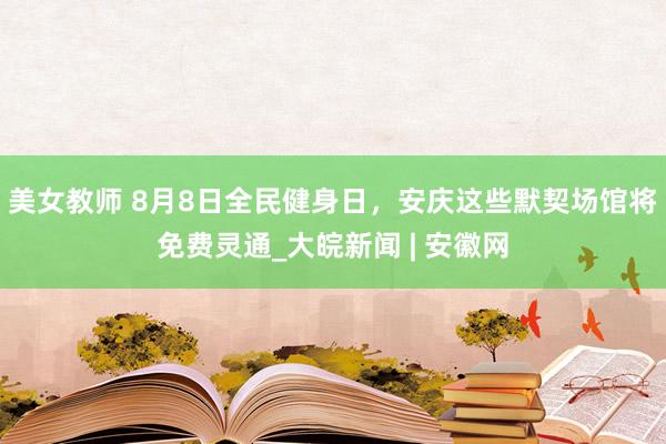 美女教师 8月8日全民健身日，安庆这些默契场馆将免费灵通_大皖新闻 | 安徽网