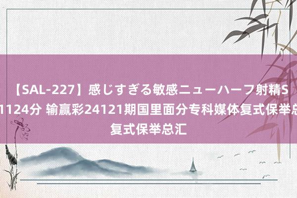 【SAL-227】感じすぎる敏感ニューハーフ射精SEX1124分 输赢彩24121期国里面分专科媒体复式保举总汇