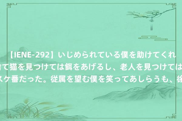 【IENE-292】いじめられている僕を助けてくれたのは まさかのスケ番！！捨て猫を見つけては餌をあげるし、老人を見つけては席を譲るうわさ通りの優しいスケ番だった。従属を望む僕を笑ってあしらうも、徐々にサディスティックな衝動が芽生え始めた高3の彼女</a>2013-07-18アイエナジー&$IE NERGY！117分钟 盘货2000元以内成立参数完全拉满的3款“水桶机”