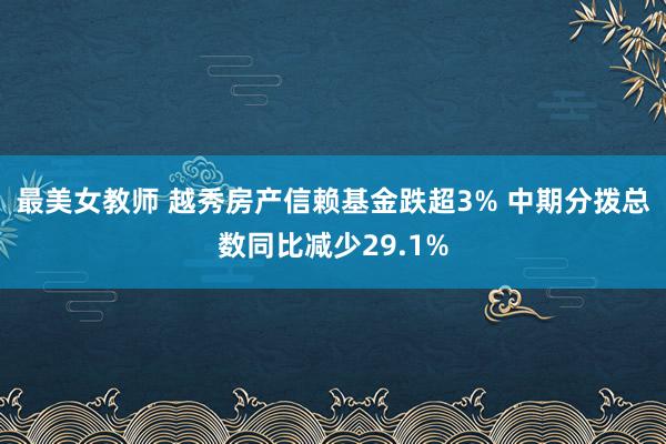 最美女教师 越秀房产信赖基金跌超3% 中期分拨总数同比减少29.1%