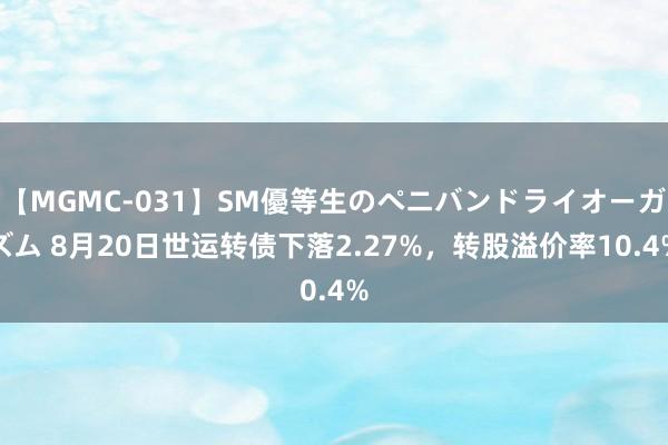 【MGMC-031】SM優等生のペニバンドライオーガズム 8月20日世运转债下落2.27%，转股溢价率10.4%