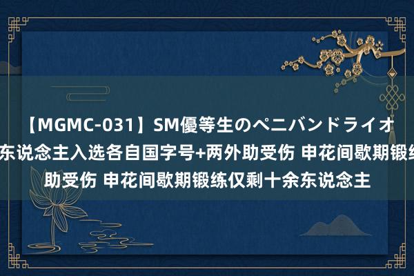 【MGMC-031】SM優等生のペニバンドライオーガズム 沪媒：11东说念主入选各自国字号+两外助受伤 申花间歇期锻练仅剩十余东说念主