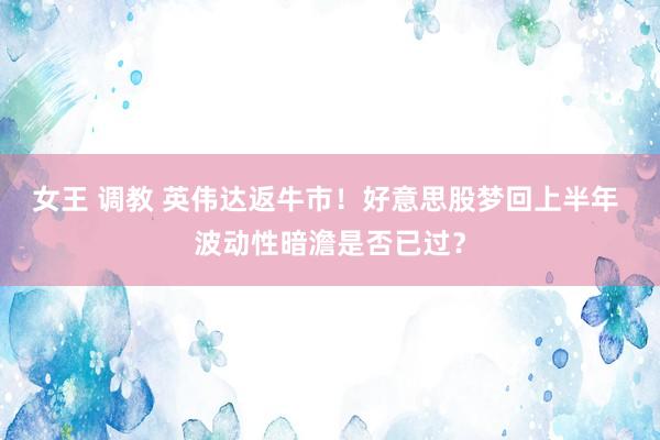 女王 调教 英伟达返牛市！好意思股梦回上半年 波动性暗澹是否已过？