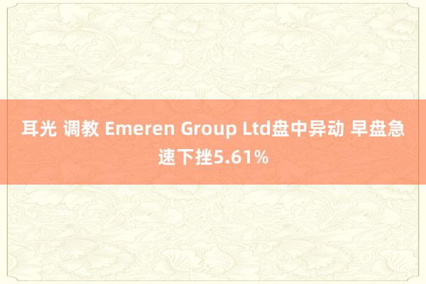 耳光 调教 Emeren Group Ltd盘中异动 早盘急速下挫5.61%