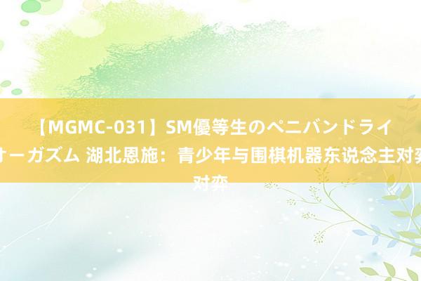 【MGMC-031】SM優等生のペニバンドライオーガズム 湖北恩施：青少年与围棋机器东说念主对弈