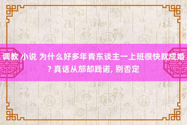 调教 小说 为什么好多年青东谈主一上班很快就成婚? 真话从邡却践诺, 别否定