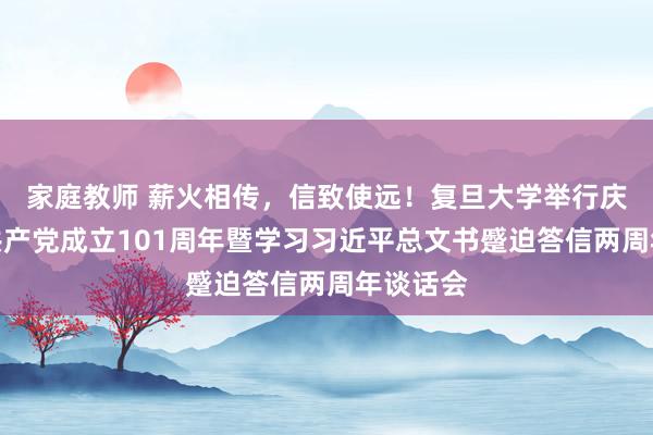 家庭教师 薪火相传，信致使远！复旦大学举行庆祝中国共产党成立101周年暨学习习近平总文书蹙迫答信两周年谈话会