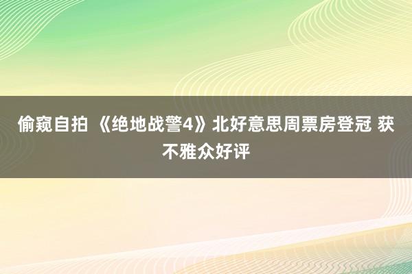 偷窥自拍 《绝地战警4》北好意思周票房登冠 获不雅众好评