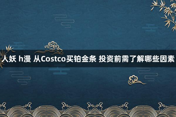 人妖 h漫 从Costco买铂金条 投资前需了解哪些因素