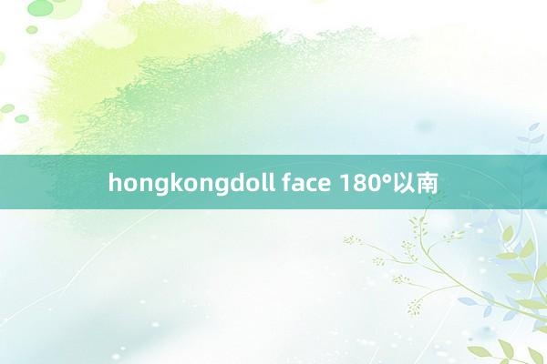 hongkongdoll face 180°以南